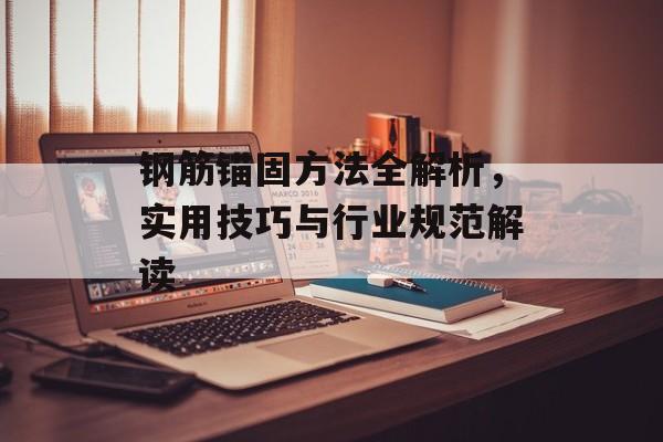 钢筋锚固方法全解析，实用技巧与行业规范解读