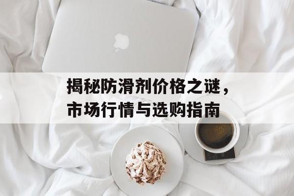 揭秘防滑剂价格之谜，市场行情与选购指南