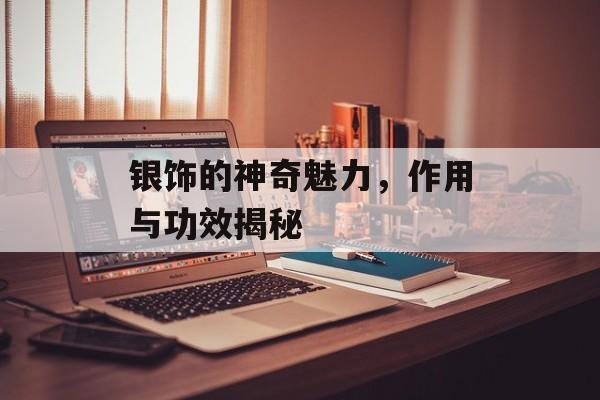 银饰的神奇魅力，作用与功效揭秘