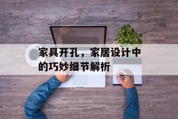 家具开孔，家居设计中的巧妙细节解析