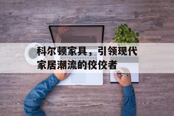 科尔顿家具，引领现代家居潮流的佼佼者