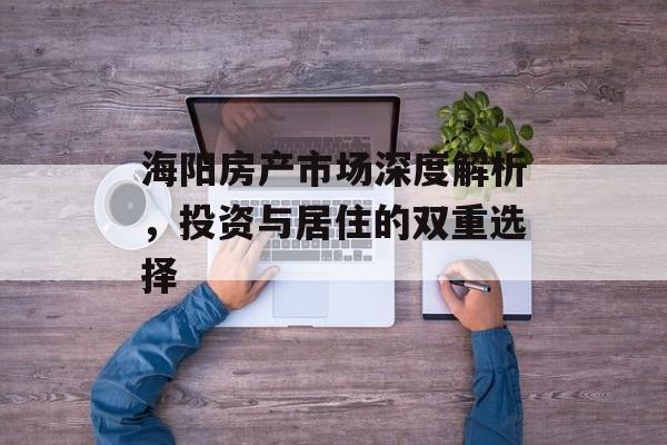 海阳房产市场深度解析，投资与居住的双重选择