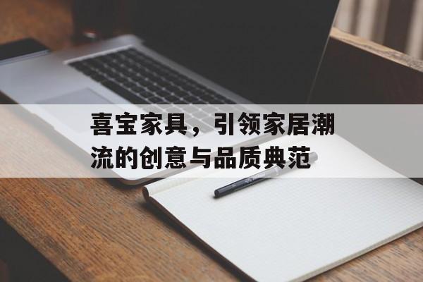 喜宝家具，引领家居潮流的创意与品质典范
