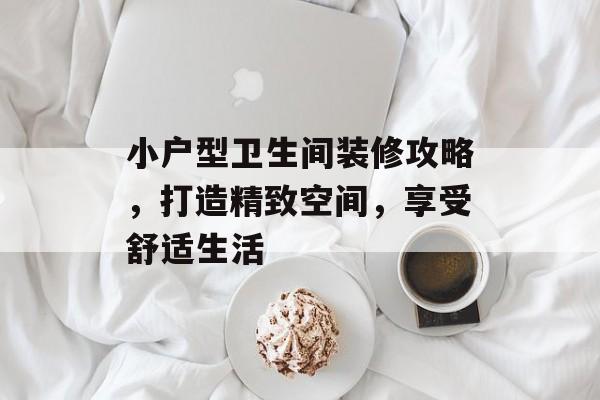 小户型卫生间装修攻略，打造精致空间，享受舒适生活