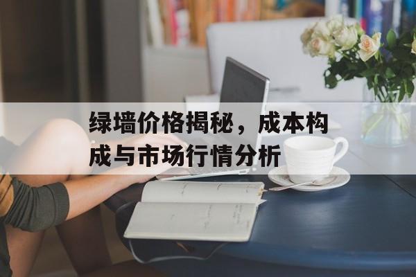 绿墙价格揭秘，成本构成与市场行情分析