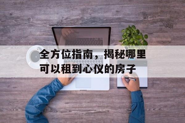 全方位指南，揭秘哪里可以租到心仪的房子