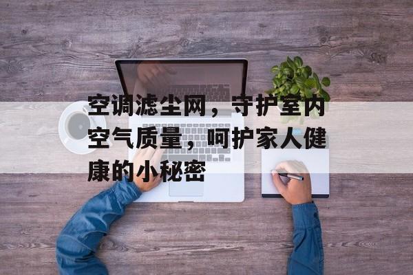 空调滤尘网，守护室内空气质量，呵护家人健康的小秘密