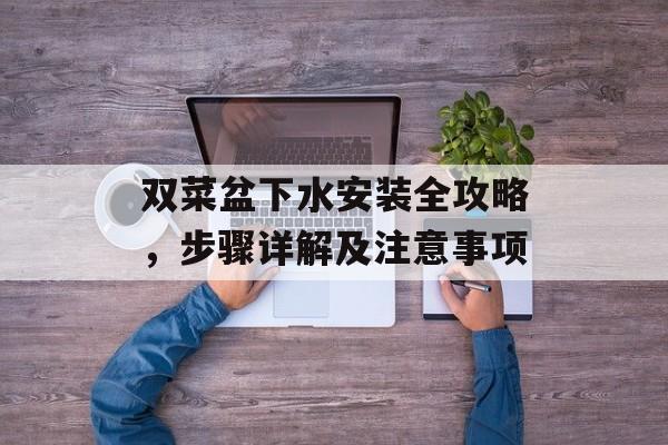 双菜盆下水安装全攻略，步骤详解及注意事项