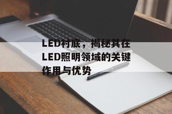 LED衬底，揭秘其在LED照明领域的关键作用与优势