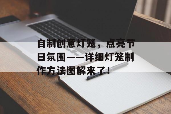 自制创意灯笼，点亮节日氛围——详细灯笼制作方法图解来了！