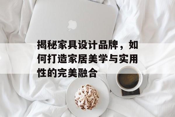揭秘家具设计品牌，如何打造家居美学与实用性的完美融合