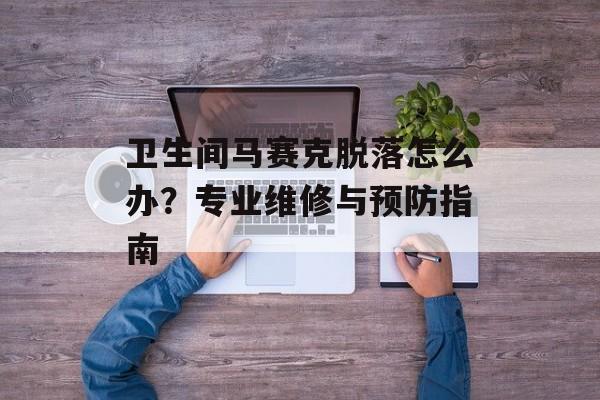 卫生间马赛克脱落怎么办？专业维修与预防指南