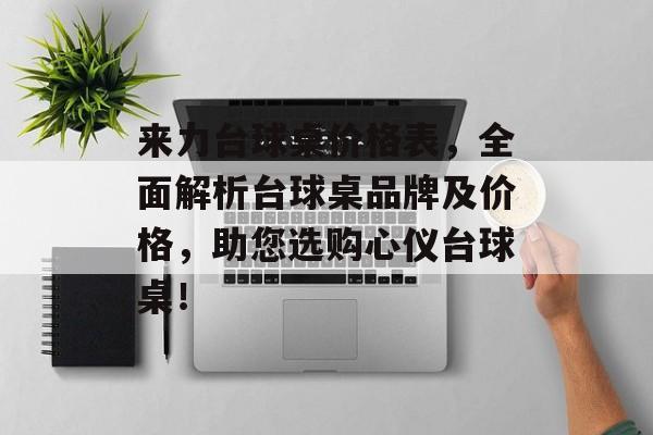 来力台球桌价格表，全面解析台球桌品牌及价格，助您选购心仪台球桌！