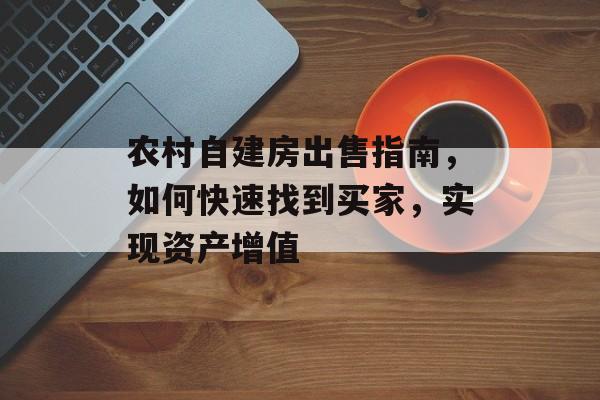 农村自建房出售指南，如何快速找到买家，实现资产增值