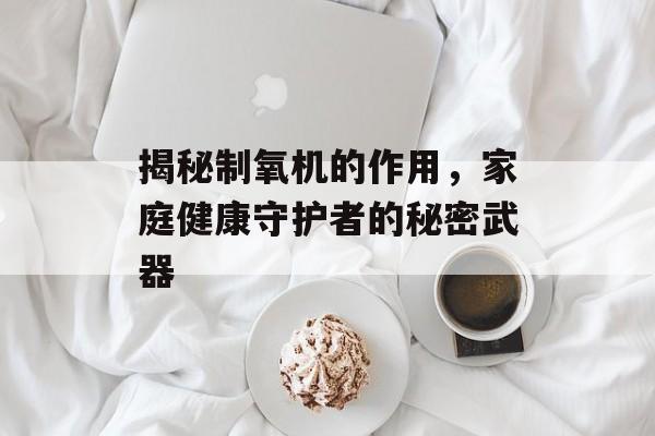 揭秘制氧机的作用，家庭健康守护者的秘密武器