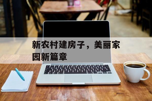 新农村建房子，美丽家园新篇章