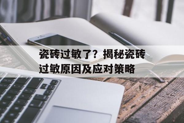 瓷砖过敏了？揭秘瓷砖过敏原因及应对策略