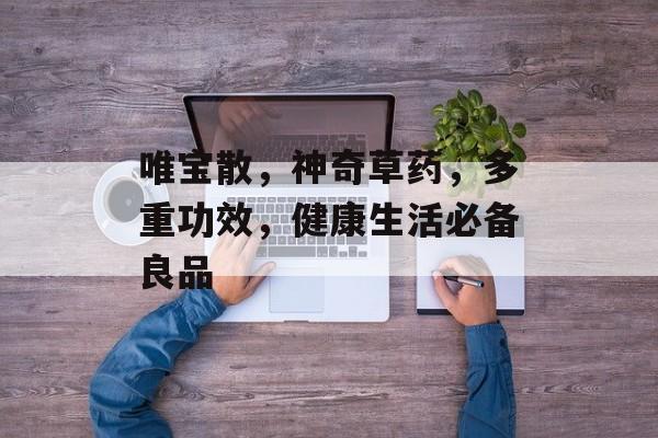 唯宝散，神奇草药，多重功效，健康生活必备良品