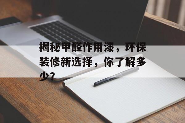 揭秘甲醛作用漆，环保装修新选择，你了解多少？