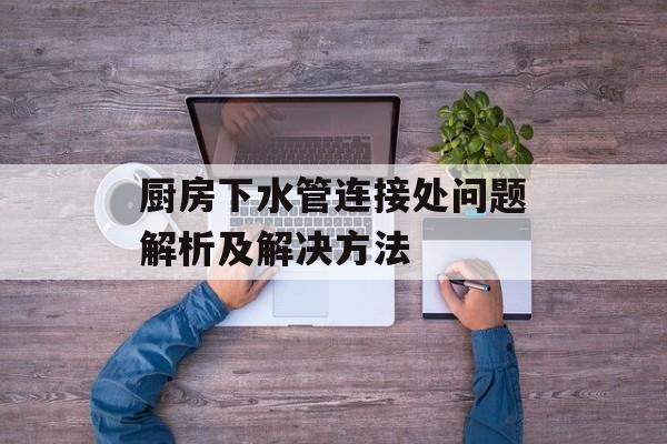 厨房下水管连接处问题解析及解决方法
