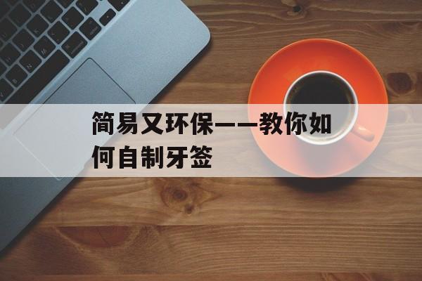 简易又环保——教你如何自制牙签