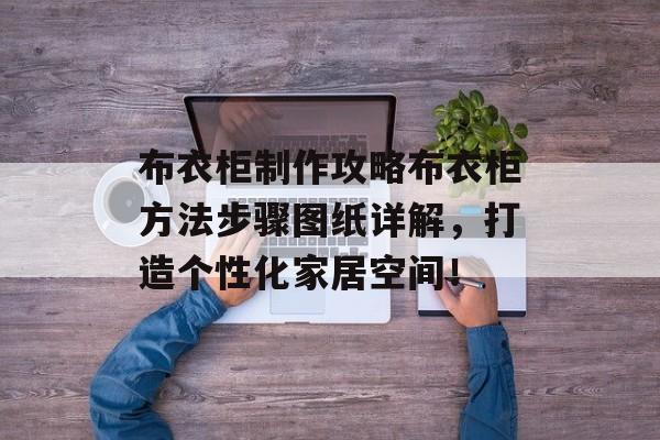 布衣柜制作攻略布衣柜方法步骤图纸详解，打造个性化家居空间！