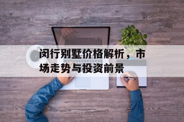 闵行别墅价格解析，市场走势与投资前景