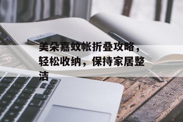 美朵嘉蚊帐折叠攻略，轻松收纳，保持家居整洁