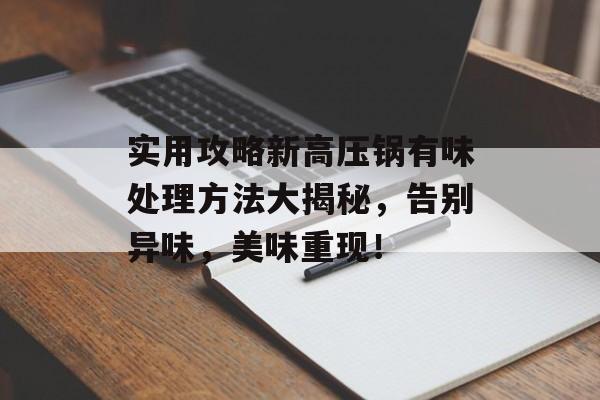 实用攻略新高压锅有味处理方法大揭秘，告别异味，美味重现！