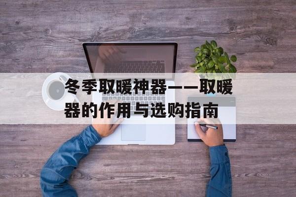冬季取暖神器——取暖器的作用与选购指南