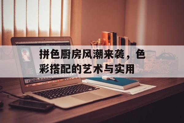拼色厨房风潮来袭，色彩搭配的艺术与实用