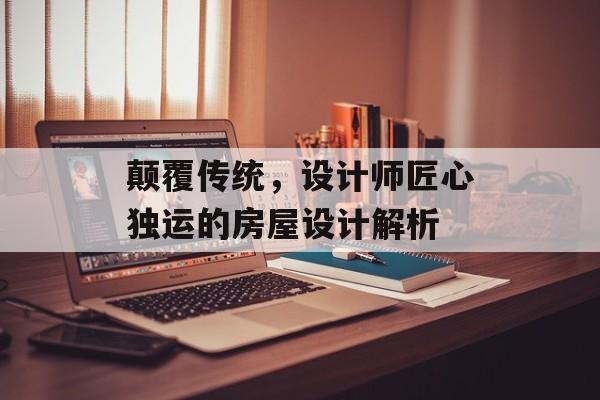 颠覆传统，设计师匠心独运的房屋设计解析