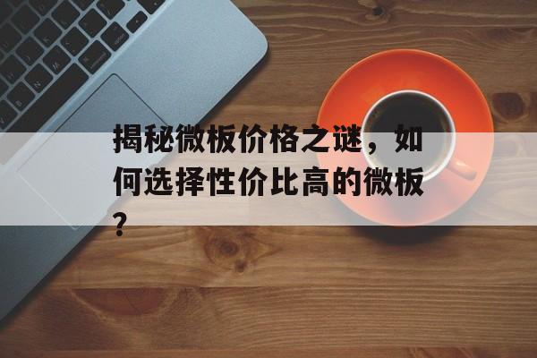 揭秘微板价格之谜，如何选择性价比高的微板？