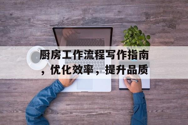 厨房工作流程写作指南，优化效率，提升品质