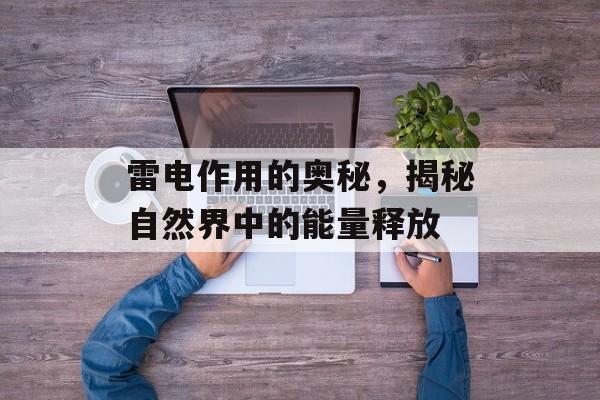 雷电作用的奥秘，揭秘自然界中的能量释放