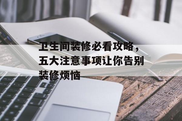 卫生间装修必看攻略，五大注意事项让你告别装修烦恼