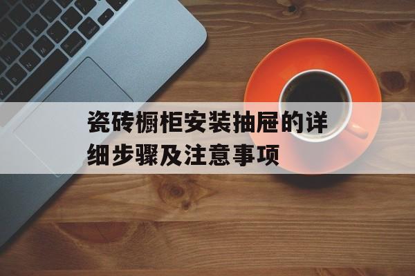 瓷砖橱柜安装抽屉的详细步骤及注意事项