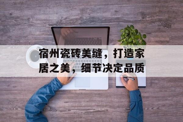 宿州瓷砖美缝，打造家居之美，细节决定品质