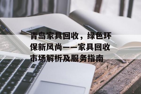 青岛家具回收，绿色环保新风尚——家具回收市场解析及服务指南
