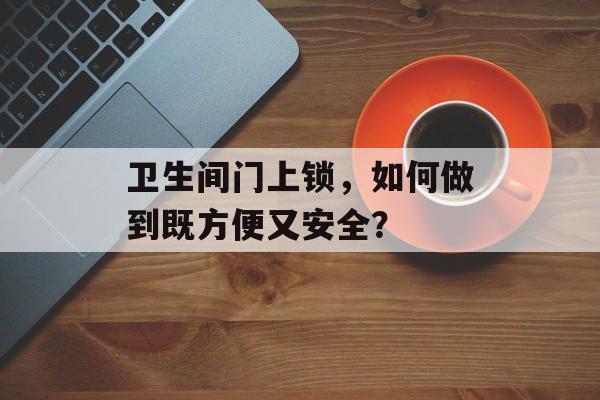 卫生间门上锁，如何做到既方便又安全？