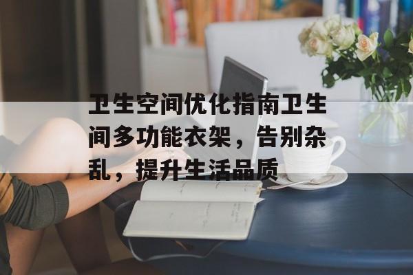 卫生空间优化指南卫生间多功能衣架，告别杂乱，提升生活品质
