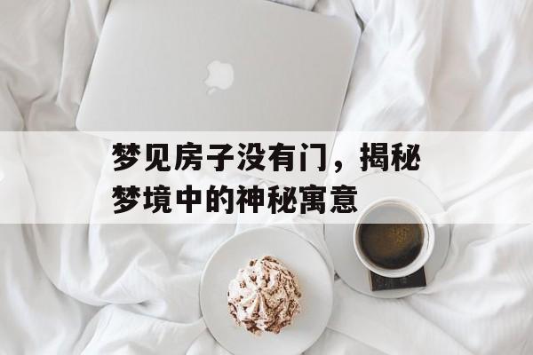 梦见房子没有门，揭秘梦境中的神秘寓意