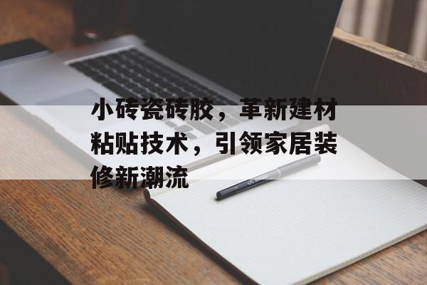 小砖瓷砖胶，革新建材粘贴技术，引领家居装修新潮流