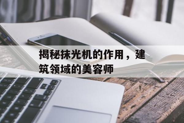 揭秘抹光机的作用，建筑领域的美容师