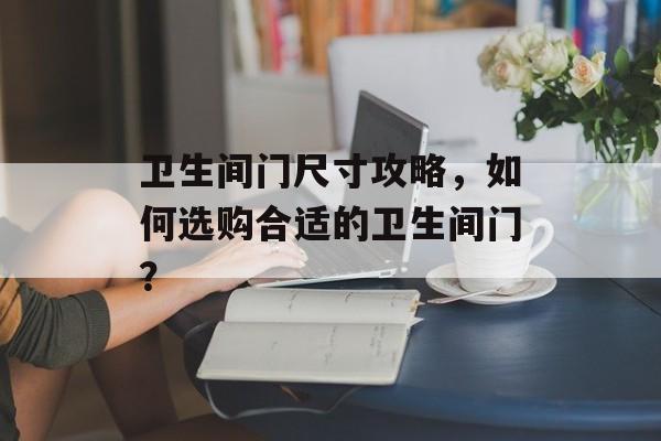 卫生间门尺寸攻略，如何选购合适的卫生间门？