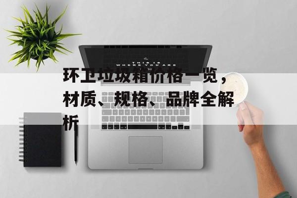 环卫垃圾箱价格一览，材质、规格、品牌全解析