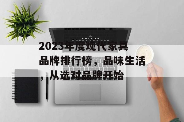 2023年度现代家具品牌排行榜，品味生活，从选对品牌开始