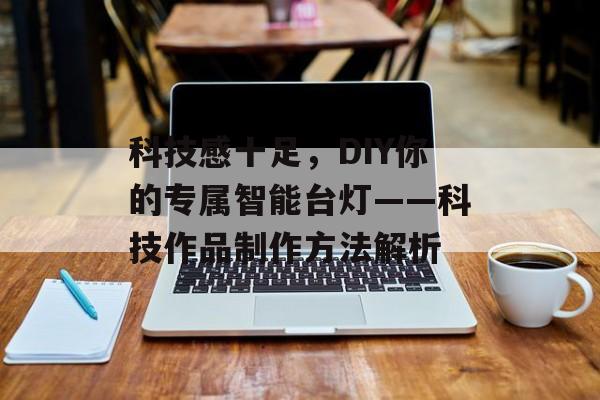 科技感十足，DIY你的专属智能台灯——科技作品制作方法解析