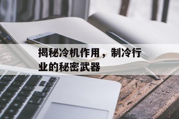 揭秘冷机作用，制冷行业的秘密武器