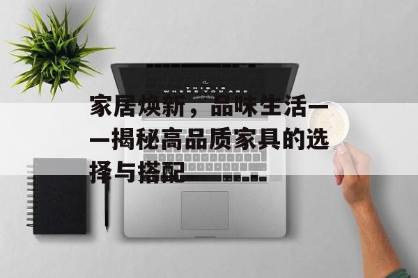 家居焕新，品味生活——揭秘高品质家具的选择与搭配